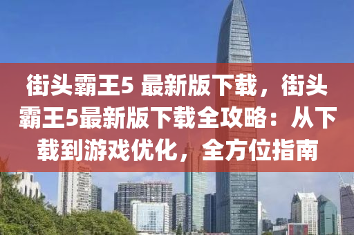 街頭霸王5 最新版下載，街頭霸王5最新版下載全攻略：從下載到游戲優(yōu)化，全方位指南