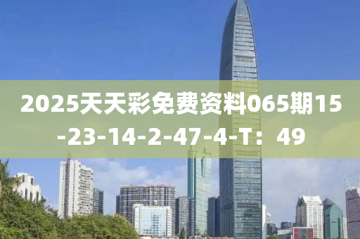 2025天天彩免費資料065期15-23-14-2-47-4-T：49