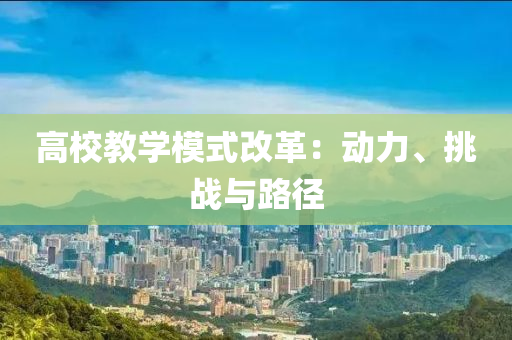 高校教學模式改革：動力、挑戰(zhàn)與路徑