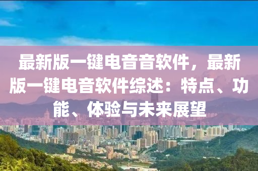 最新版一鍵電音音軟件，最新版一鍵電音軟件綜述：特點、功能、體驗與未來展望