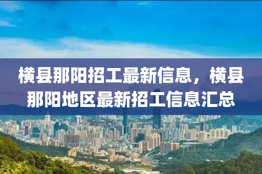 橫縣那陽招工最新信息，橫縣那陽地區(qū)最新招工信息匯總