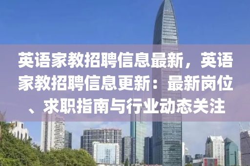 英語家教招聘信息最新，英語家教招聘信息更新：最新崗位、求職指南與行業(yè)動(dòng)態(tài)關(guān)注