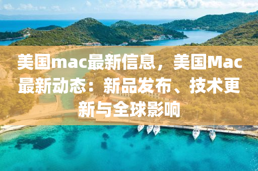 美國mac最新信息，美國Mac最新動(dòng)態(tài)：新品發(fā)布、技術(shù)更新與全球影響