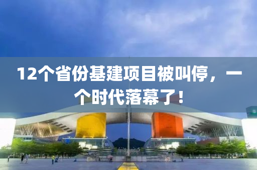 12個省份基建項目被叫停，一個時代落幕了！