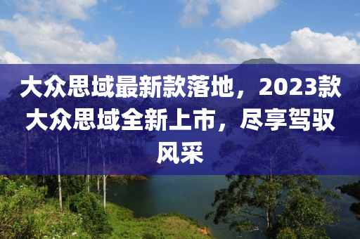 大眾思域最新款落地，2023款大眾思域全新上市，盡享駕馭風(fēng)采