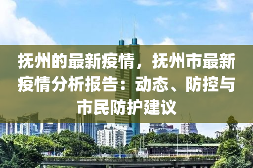 撫州的最新疫情，撫州市最新疫情分析報(bào)告：動(dòng)態(tài)、防控與市民防護(hù)建議