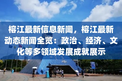 榕江最新信息新聞，榕江最新動(dòng)態(tài)新聞全覽：政治、經(jīng)濟(jì)、文化等多領(lǐng)域發(fā)展成就展示