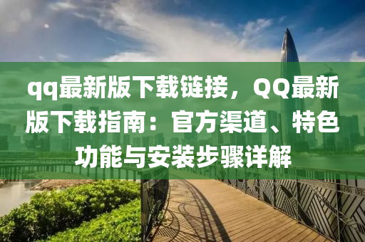 qq最新版下載鏈接，QQ最新版下載指南：官方渠道、特色功能與安裝步驟詳解