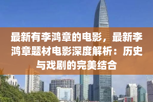 最新有李鴻章的電影，最新李鴻章題材電影深度解析：歷史與戲劇的完美結(jié)合