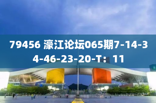 79456 濠江論壇065期7-14-34-46-23-20-T：11