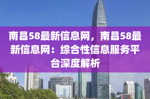 南昌58最新信息網(wǎng)，南昌58最新信息網(wǎng)：綜合性信息服務平臺深度解析