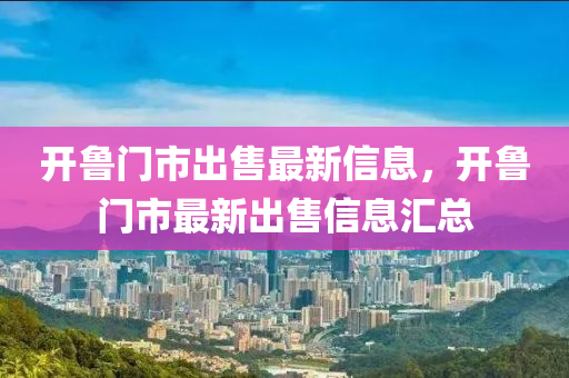 開魯門市出售最新信息，開魯門市最新出售信息匯總