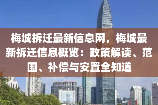 梅城拆遷最新信息網(wǎng)，梅城最新拆遷信息概覽：政策解讀、范圍、補償與安置全知道