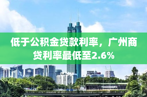 低于公積金貸款利率，廣州商貸利率最低至2.6%