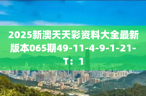 2025新澳天天彩資料大全最新版本065期49-11-4-9-1-21-T：1