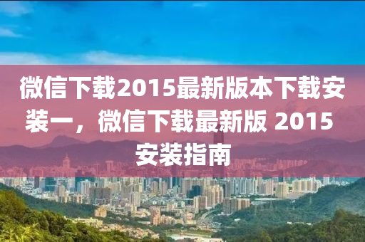 微信下載2015最新版本下載安裝一，微信下載最新版 2015 安裝指南