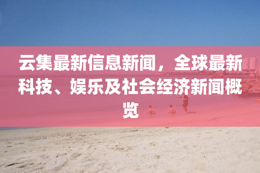 云集最新信息新聞，全球最新科技、娛樂及社會經濟新聞概覽