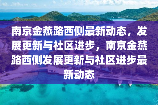 南京金燕路西側(cè)最新動態(tài)，發(fā)展更新與社區(qū)進(jìn)步，南京金燕路西側(cè)發(fā)展更新與社區(qū)進(jìn)步最新動態(tài)