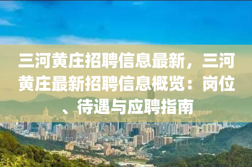 三河黃莊招聘信息最新，三河黃莊最新招聘信息概覽：崗位、待遇與應(yīng)聘指南