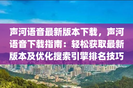 聲河語音最新版本下載，聲河語音下載指南：輕松獲取最新版本及優(yōu)化搜索引擎排名技巧