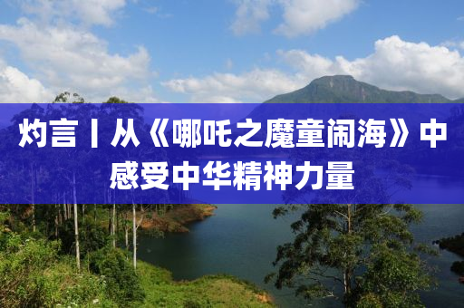 灼言丨從《哪吒之魔童鬧?！分懈惺苤腥A精神力量