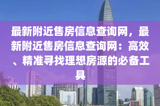 最新附近售房信息查詢網(wǎng)，最新附近售房信息查詢網(wǎng)：高效、精準尋找理想房源的必備工具