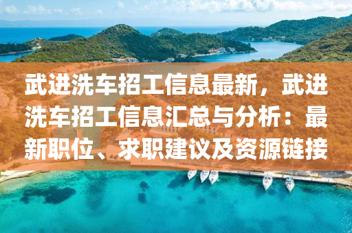 武進洗車招工信息最新，武進洗車招工信息匯總與分析：最新職位、求職建議及資源鏈接