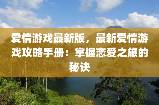 愛情游戲最新版，最新愛情游戲攻略手冊(cè)：掌握戀愛之旅的秘訣