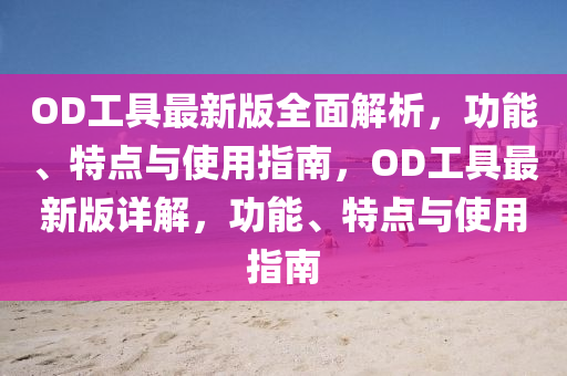 OD工具最新版全面解析，功能、特點(diǎn)與使用指南，OD工具最新版詳解，功能、特點(diǎn)與使用指南