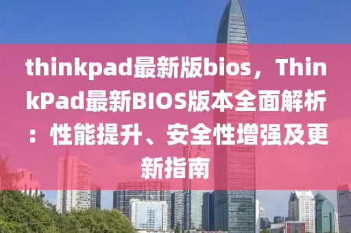 thinkpad最新版bios，ThinkPad最新BIOS版本全面解析：性能提升、安全性增強(qiáng)及更新指南