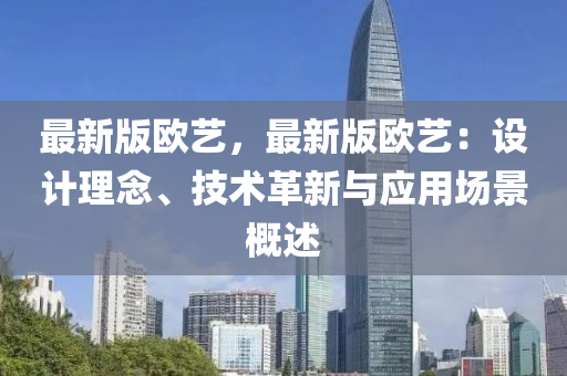 最新版歐藝，最新版歐藝：設計理念、技術革新與應用場景概述