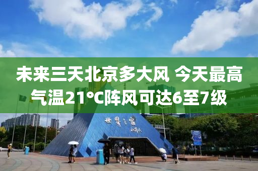 未來三天北京多大風(fēng) 今天最高氣溫21℃陣風(fēng)可達(dá)6至7級(jí)