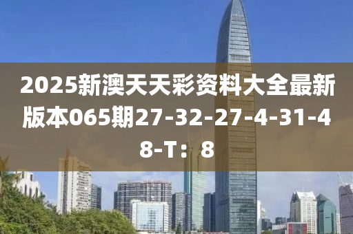 2025新澳天天彩資料大全最新版本065期27-32-27-4-31-48-T：8木工機械,設備,零部件