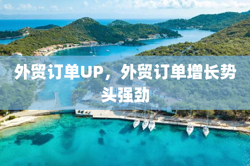 外貿訂單UP，外貿訂單增長勢頭強勁木工機械,設備,零部件