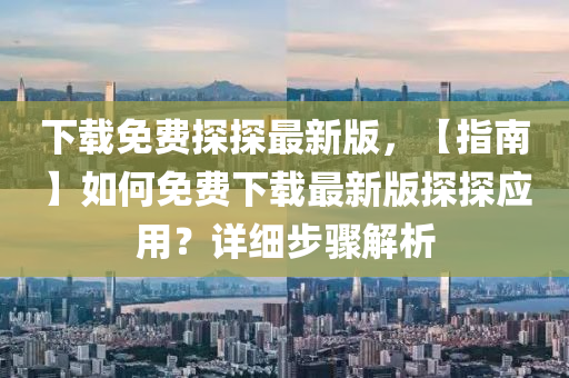 下載免費(fèi)探探最新版，【指南】如何免費(fèi)下載最新版探探應(yīng)用？詳細(xì)步驟解析