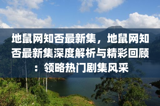 地鼠網(wǎng)知否最新集，地鼠網(wǎng)知否最新集深度解析與精彩回顧：領(lǐng)略熱門(mén)劇集風(fēng)采