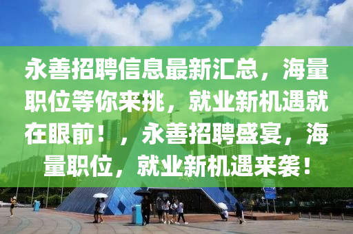 永善招聘信息最新匯總，海量職位等你來(lái)挑，就業(yè)新機(jī)遇就在眼前！，永善招聘盛宴，海量職位，就業(yè)新機(jī)遇來(lái)襲！木工機(jī)械,設(shè)備,零部件