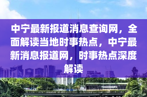 中寧最新報道消木工機(jī)械,設(shè)備,零部件息查詢網(wǎng)，全面解讀當(dāng)?shù)貢r事熱點(diǎn)，中寧最新消息報道網(wǎng)，時事熱點(diǎn)深度解讀