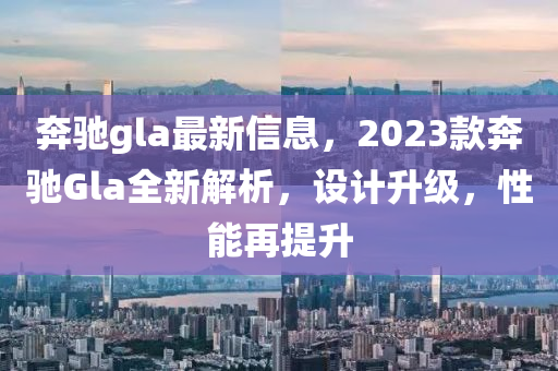 奔馳gla最新信息，2023款奔馳Gla全新解析，設(shè)計升級，性能再提升木工機(jī)械,設(shè)備,零部件