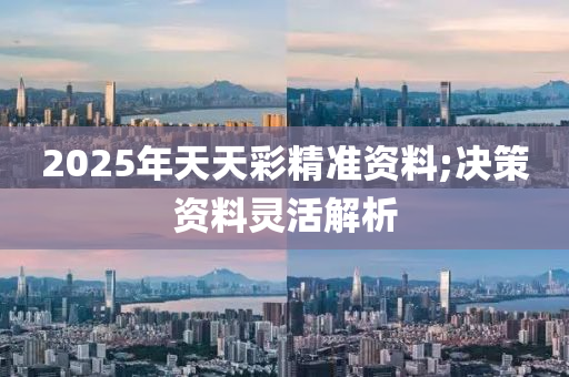 2025年天天彩精準(zhǔn)資料;決策資料靈活解析