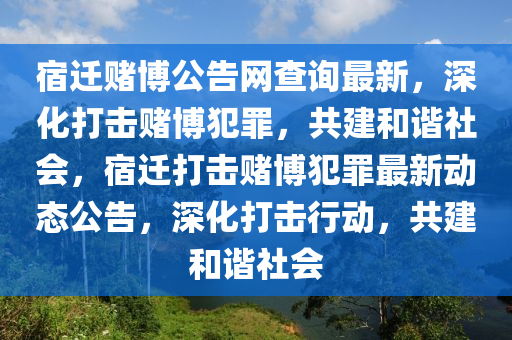 宿遷賭博公告網(wǎng)查詢最新，深化打擊賭博犯罪，共建和諧社會(huì)，宿遷打擊賭博犯罪最新動(dòng)態(tài)公告，深化打擊行動(dòng)，共建和諧社會(huì)木工機(jī)械,設(shè)備,零部件