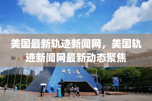 美國最新軌跡新聞網(wǎng)，美國軌跡新聞網(wǎng)最新動態(tài)聚焦木工機械,設備,零部件