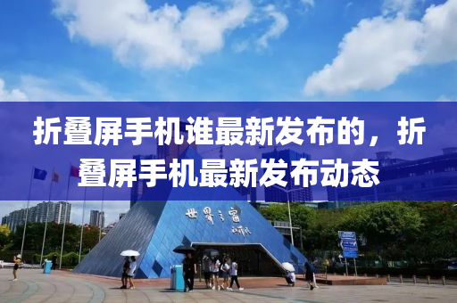 折疊屏手機誰最新木工機械,設備,零部件發(fā)布的，折疊屏手機最新發(fā)布動態(tài)