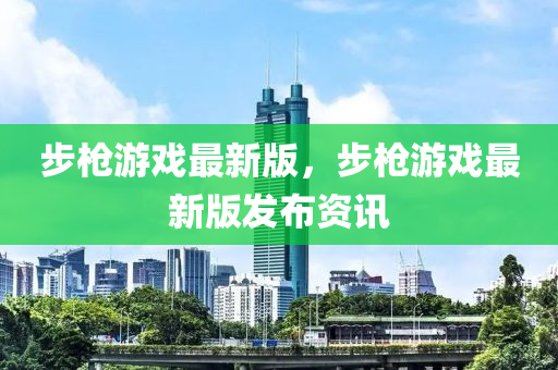 步槍游戲最新版，步槍游戲最新版發(fā)布資訊木工機械,設備,零部件