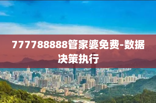 777788888管家婆免費(fèi)-數(shù)據(jù)決策執(zhí)行