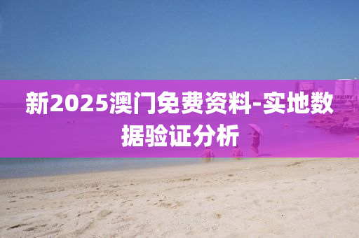 新2025澳門免費資料-實地數(shù)據(jù)驗證分析