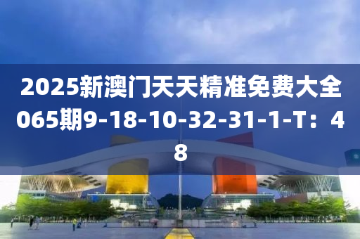 2025新澳門天天精準免費大全065期9-18-10-32-31-1-T：48木工機械,設備,零部件