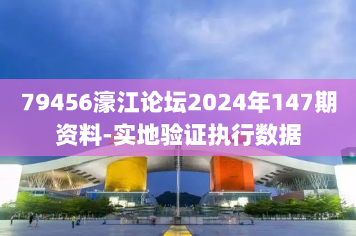 79456濠江論壇2024年147期資料-實地驗證執(zhí)行數(shù)據(jù)