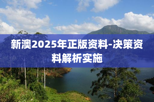 新澳2025年正版資料-決策資料解析實(shí)施