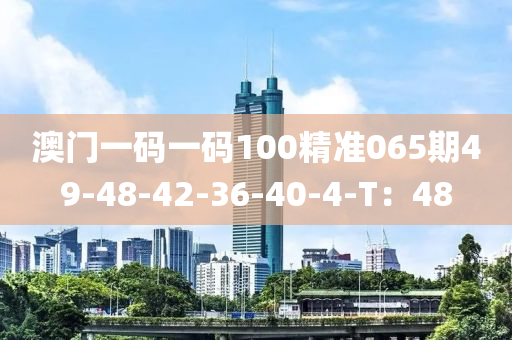 澳門一碼一碼100精準(zhǔn)065期49-48-42-36-40-4-T：48